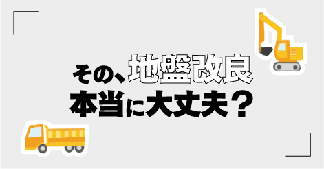 その、地盤改良本当に大丈夫？